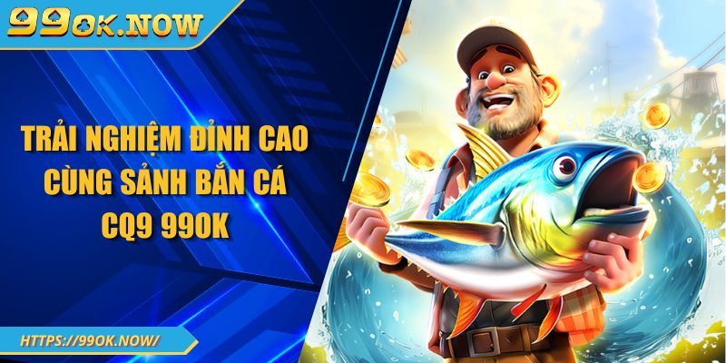 CQ9 Bắn Cá – Trò chơi săn cá kịch tính, phần thưởng không giới hạn